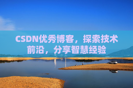 CSDN优秀博客，探索技术前沿，分享智慧经验